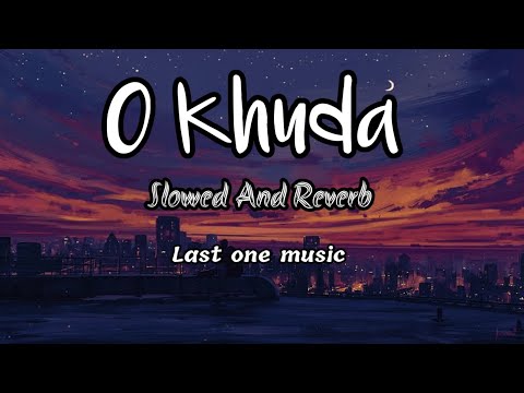 O Khuda | slowed and reverb | Last one music