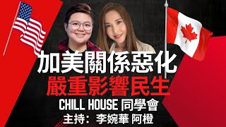 加美關係惡化 嚴重影響民生 Chill House 同學會 主持：李婉華 阿橙