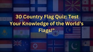 32 Country Flag Quiz: Test Your Knowledge of the World’s Flags!