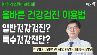 [대한직업환경의학회] "일반건강검진? 특수건강진단? - 올바른 건강검진 이용법" / 한양대구리병원 직업환경의학과 김양우