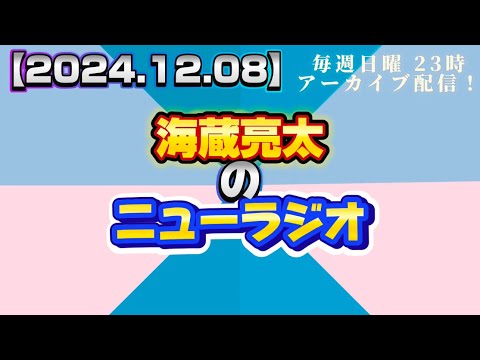 【2024.12.08】海蔵亮太のニューラジオ！！