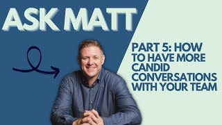 Ask Matt #5 - How To Have More Candid Conversations With Your Team