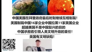 中国美国在拜登政府最后时刻继续互相制裁！美国制裁中国16家企业中国拉黑11家美国企业，超越美国不是中国复兴的目的，中国承担着引领人类文明升级的重任！美国有文明缺陷！