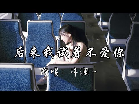 洋澜一 - 后来我试着不爱你『后来我试着不爱你，做回我自己，撕碎的照片散落一地，就当我们从没在一起。』『动态歌词MV』