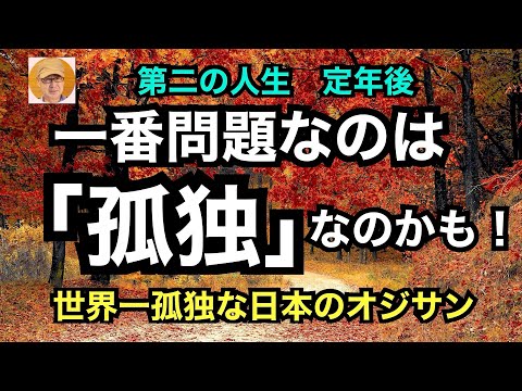 第二の人生　定年後　「一番問題なのは孤独なのかも！」世界一孤独な日本のオジサン