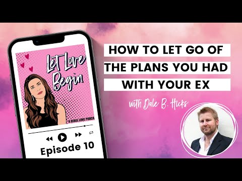 How To Let Go of The Plans You Had With Your Ex with Dale B. Hicks