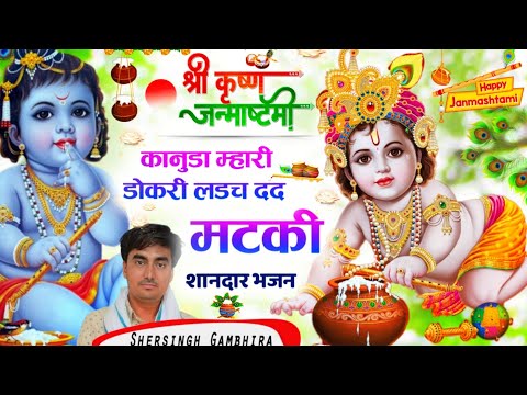 कृष्ण जन्माष्टमी भजन || कानुडा म्हारी डोकरी लडच द द मटकी || सिंगर शेरसिंह गम्भीरा