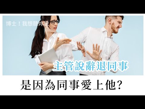 【博士！我想聽妳說】主管說辭退同事是因為同事愛上他？