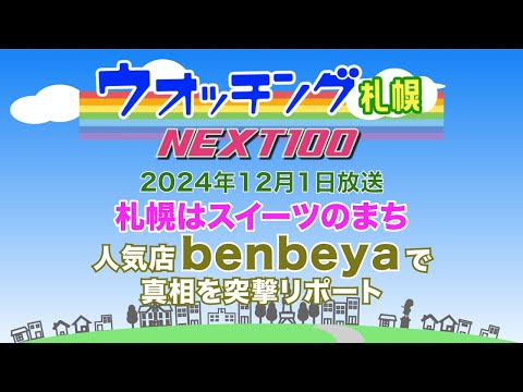 ウオッチング札幌NEXT100　令和６年12月1日放送　札幌はスイーツの街　人気店benbeyaで真相を突撃リポート