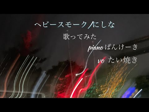 ヘビースモーク　にしな　piano ver.　/たい焼き歌ってみた