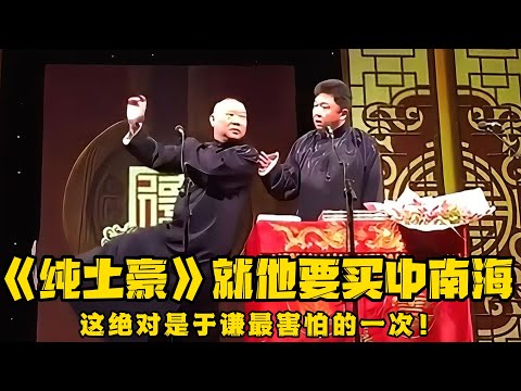 【卫视禁播】郭德纲于谦相声《纯土豪》，号称郭德纲最危险的段子，我要买中南海！于谦：你也知道怕啊？德云社相声大全 #郭德纲  #于谦  #助眠相声#德云社 #郭德纲相声