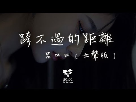 呂口口 -  跨不過的距離（女聲版）「我明明還是會突然想起你 還是會偷偷關心你的蹤跡」【動態歌詞】♪