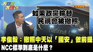 李俊毅：撤照中天以「國安」做前提　NCC標準到底是什麼？《大新聞大爆卦》精華片段