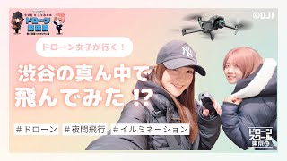 【ドローン女子が行く！】「お仕事」で渋谷のイルミネーション空撮しました！