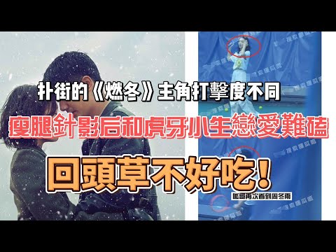 扑街的《燃冬》主角打擊度不同，瘦腿針影后和虎牙小生戀愛難磕，回頭草不好吃！