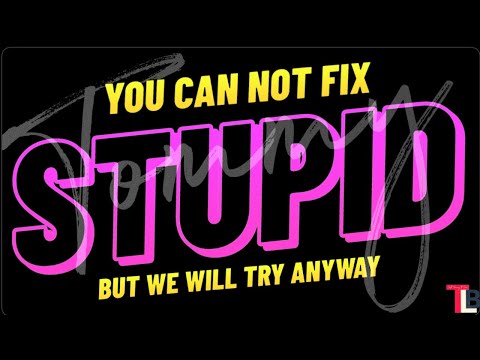 You Can't Fix Stupid..... But We Shall Try