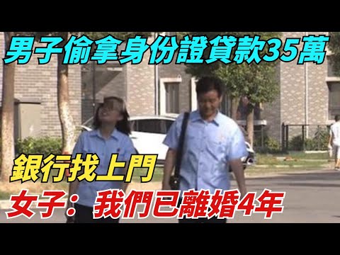 男子偷拿身份證貸款35萬，銀行找上門，女子：我們已離婚4年【異聞獵手】#奇聞 #案件 #真相 #揭秘