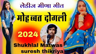 मोहब्बत दोगली, मीणा ढांचा गीत 2024, Meena Geet, Shukhlal Matwas, Suresh thikriya, Meena Lok Geet,