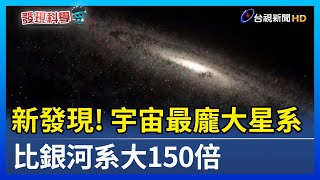 新發現！宇宙最龐大星系 比銀河系大150倍【發現科學】