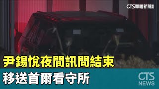 尹錫悅夜間訊問結束　移送首爾看守所｜華視新聞 20250115@CtsTw