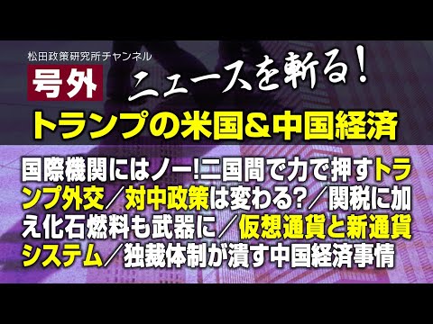 号外【ニュースを斬る！】トランプの米国＆中国経済　国際機関にはノー！二国間で力で押すトランプ外交／対中政策は変わる？／関税に加え化石燃料も武器に／仮想通貨と新通貨システム／独裁体制が潰す中国経済事情