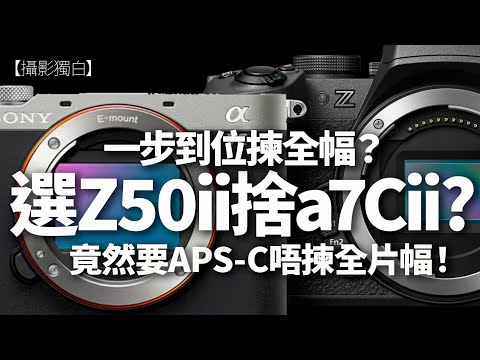 Nikon Z50ii 竟然「贏」Sony A7CII？相機點樣揀？一步到位揀全幅？