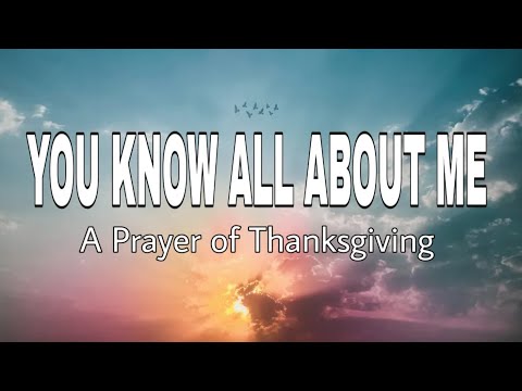 YOU KNOW ALL ABOUT ME - A PRAYER OF THANKSGIVING: God's Perfect Knowledge of Man.