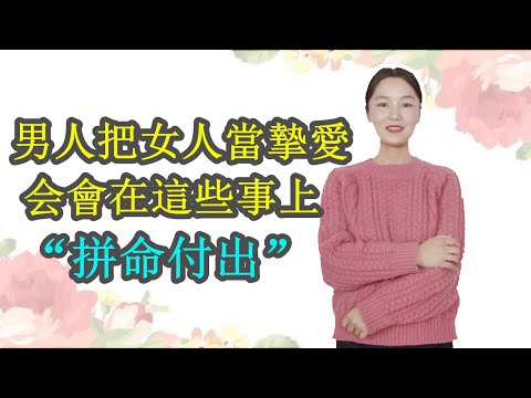 男人把女人當摯愛，會在這些事上拼命付出，女人要懂得珍惜