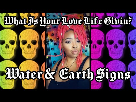 What is your Love Life givin?!                 Water & Earth Signs