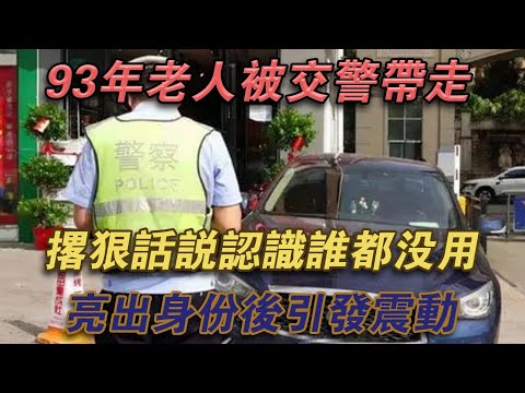 93年老人被交警帶走,撂狠話說認識誰都沒用,亮出身分後引發震動