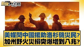 美媒問中國援助洛杉磯災民？加州野火災損突爆增到八兆？【新聞大白話】20250115-5｜介文汲 翁履中 呂禮詩