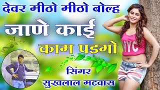 देवर मीठो मीठो बोल्ह जाणे काई काम पडगो॥ Singer suklal matwas॥ new latest song॥ meena geet