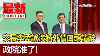 交長李孟諺涉婚外情口頭請辭 政院准了！