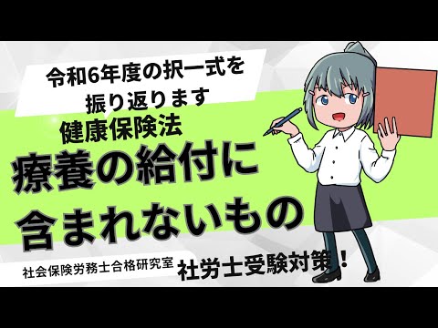 令和6年度の問題を振り返ります＜健康保険＞療養の給付に含まれないもの【社労士受験対策】