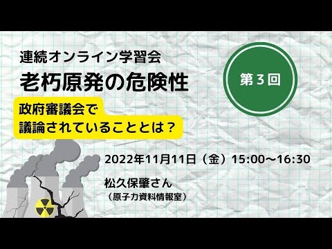 【連続オンライン学習会】老朽原発の危険性 第３回 政府審議会で議論されていることとは？（11/11）