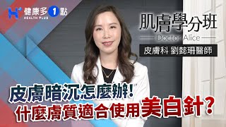 皮膚暗沈怎麼辦？醫師教你如何挑選美白針 DOCTOR ALICE（#肌膚學分班｜EP13）