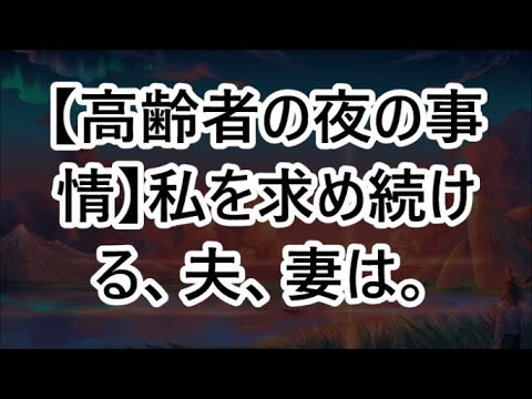 【高齢者の夜の事情】私を求め続ける、夫、妻は。