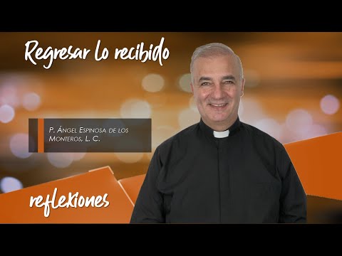 Regresar lo recibido - Padre Ángel Espinosa de los Monteros