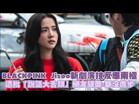 BLACKPINK Jisoo新劇演技反應兩極 遭批「說話大舌頭」網友狠酸：都沒進步｜小娛樂