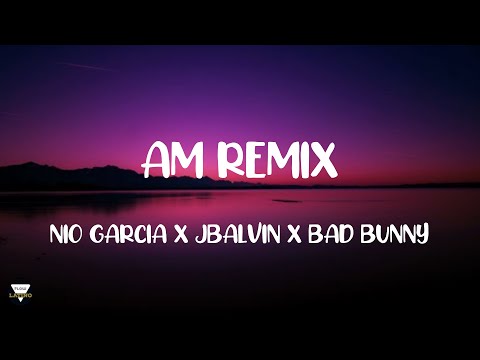 LETRA AM REMIX - NIO GARCIA X JBALVIN X BAD BUNNY