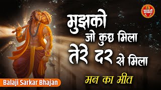 मुझको जो कुछ मिला बाबा तेरे दर से मिला | Man Ka Meet | मन का मीत | Latest Balaji Bhajan | Sarkar