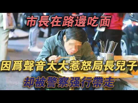 市長在路邊吃麵，因為聲音太大惹怒局長兒子，卻被警察強行帶走#噼里啪啦