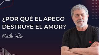 ¿Por qué el apego destruye el amor? - Walter Riso