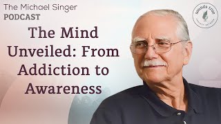 The Mind Unveiled: From Addiction to Awareness | The Michael Singer Podcast