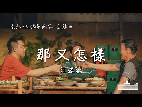 汪蘇瀧 | 那又怎樣 (電影《火鍋藝術家》主題曲) Official Lyrics Video【高音質 動態歌詞】