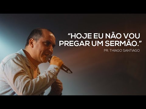 "HOJE EU NÃO VOU PREGAR UM SERMÃO" - Pr. Thiago Santiago