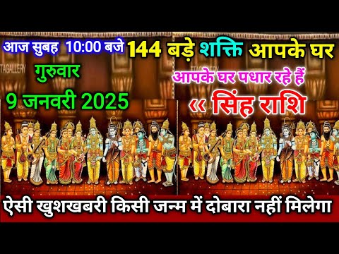 सिंह राशि।। 9 जनवरी 2025। 144 बड़े शक्ति आपके घर आपके घर पधार रहे हैं, देखो