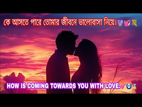 কে আসতে পারে তোমার জীবনে ভালোবাসা নিয়ে।🔮💞💐HOW IS COMING TOWARDS YOU WITH LOVE.💞🧿⌛