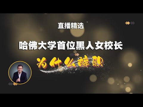 哈佛大学首位黑人校长为什么辞职？【直播精选】第415期