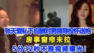 張天愛私下應酬對男領導投懷送抱，房事窗簾未拉5分32秒不雅視頻曝光，動作十分辣眼！網友：紅是有原因的！數個超能力